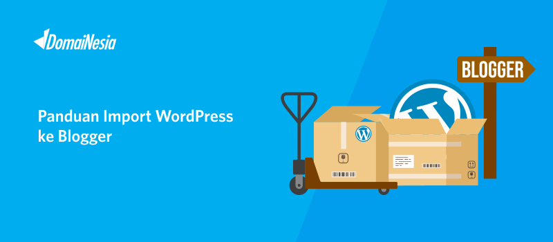 Panduan Import WordPress Ke Blogger - DomaiNesia