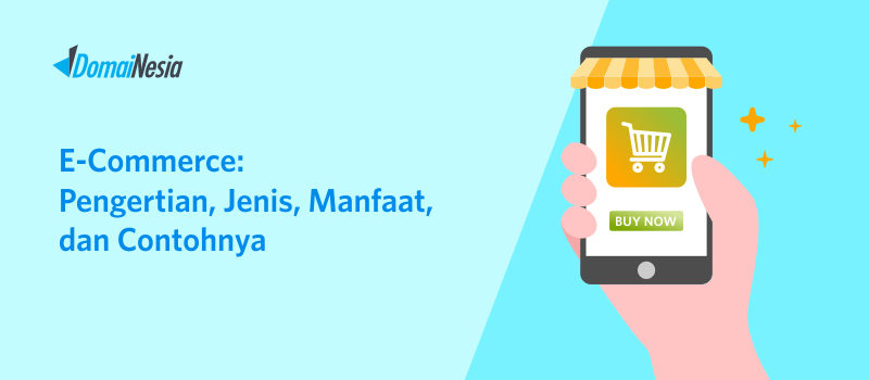 ECommerce: Pengertian, Jenis, Manfaat, Dan Contohnya - DomaiNesia